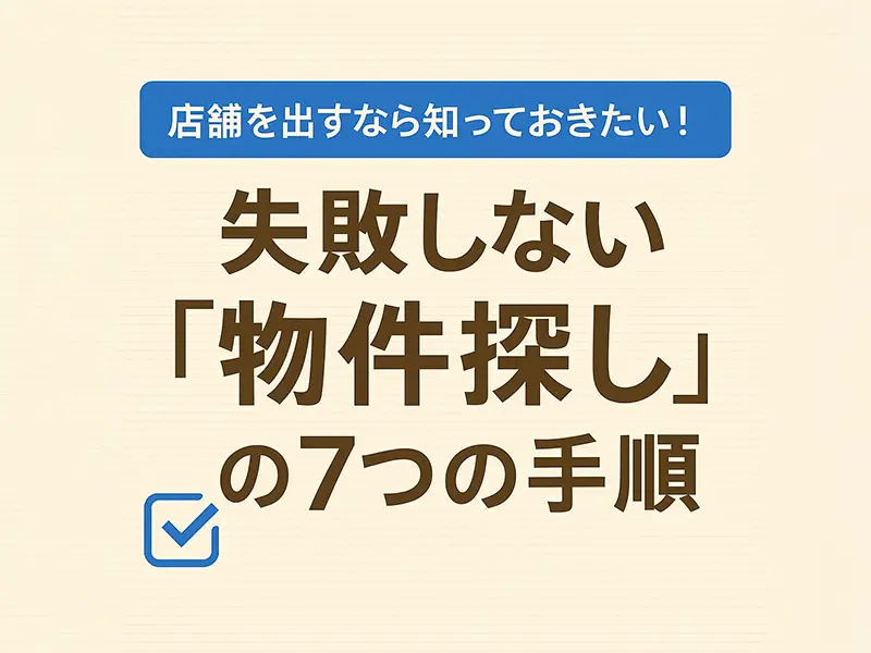 店舗を出すなら知っておきたい！失敗しない「物件探し」の7つの手順